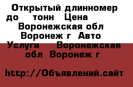 Открытый длинномер до 20 тонн › Цена ­ 1 200 - Воронежская обл., Воронеж г. Авто » Услуги   . Воронежская обл.,Воронеж г.